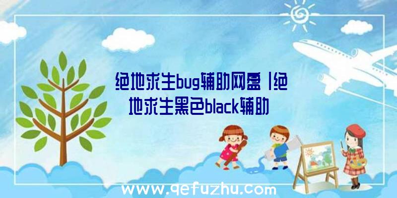 「绝地求生bug辅助网盘」|绝地求生黑色black辅助